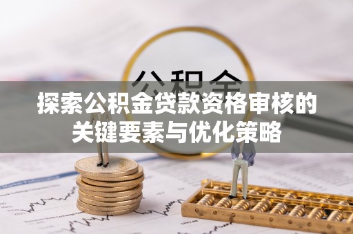 龙沙探索公积金贷款资格审核的关键要素与优化策略