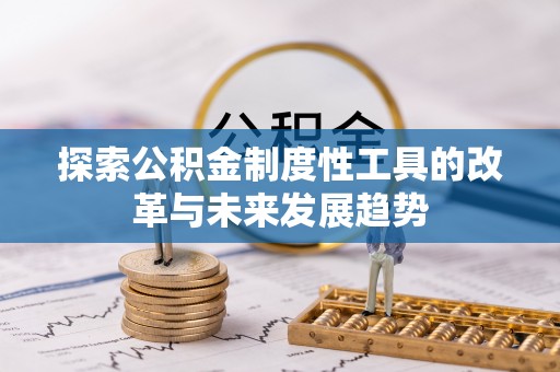 龙沙探索公积金制度性工具的改革与未来发展趋势