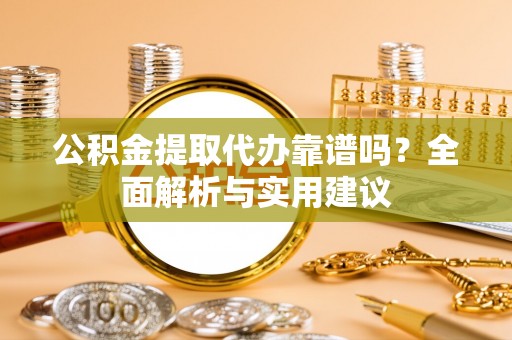 龙沙公积金提取代办靠谱吗？全面解析与实用建议