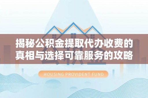 龙沙揭秘公积金提取代办收费的真相与选择可靠服务的攻略