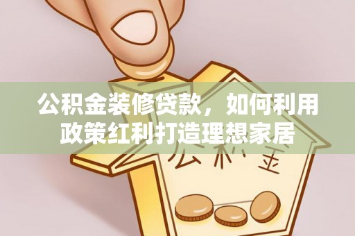龙沙公积金装修贷款，如何利用政策红利打造理想家居