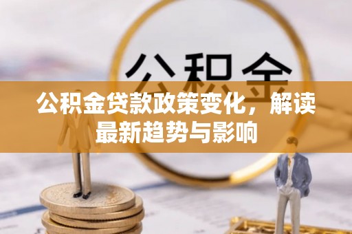 龙沙公积金贷款政策变化，解读最新趋势与影响