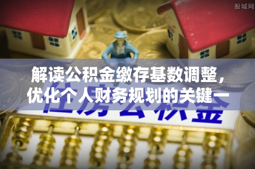 龙沙解读公积金缴存基数调整，优化个人财务规划的关键一步