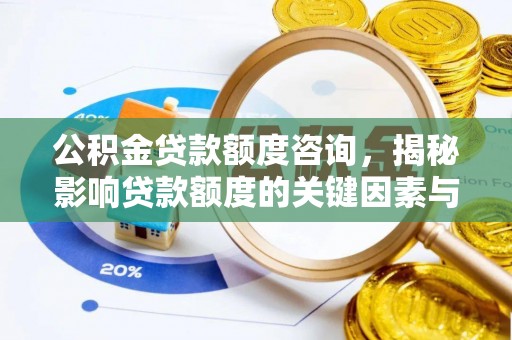 龙沙公积金贷款额度咨询，揭秘影响贷款额度的关键因素与实用攻略
