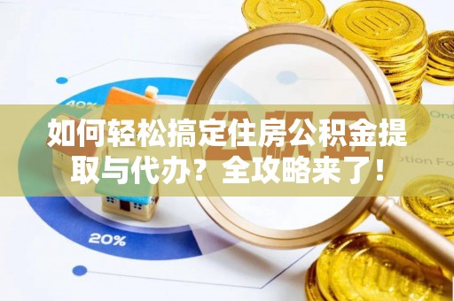 龙沙如何轻松搞定住房公积金提取与代办？全攻略来了！