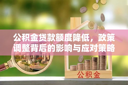 龙沙公积金贷款额度降低，政策调整背后的影响与应对策略