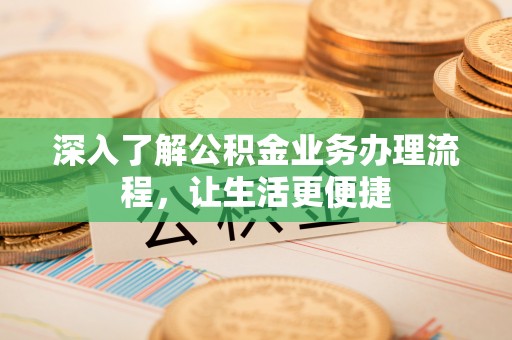 龙沙深入了解公积金业务办理流程，让生活更便捷