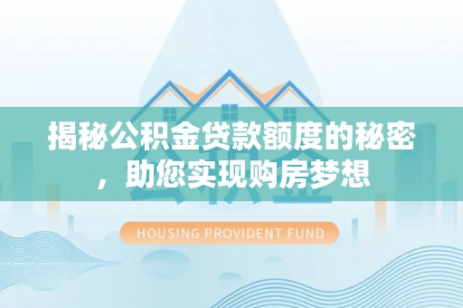 龙沙揭秘公积金贷款额度的秘密，助您实现购房梦想