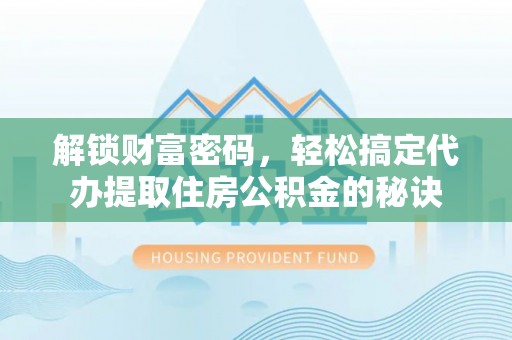龙沙解锁财富密码，轻松搞定代办提取住房公积金的秘诀
