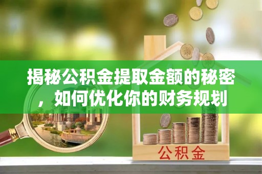 龙沙揭秘公积金提取金额的秘密，如何优化你的财务规划