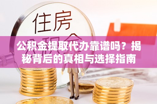 龙沙公积金提取代办靠谱吗？揭秘背后的真相与选择指南