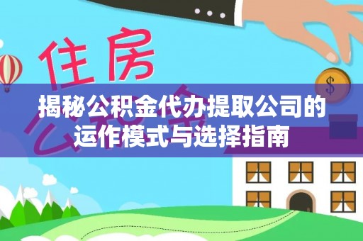 龙沙揭秘公积金代办提取公司的运作模式与选择指南