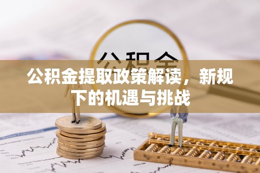 龙沙公积金提取政策解读，新规下的机遇与挑战