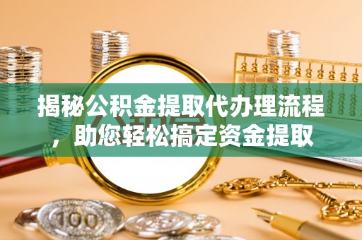 龙沙揭秘公积金提取代办理流程，助您轻松搞定资金提取