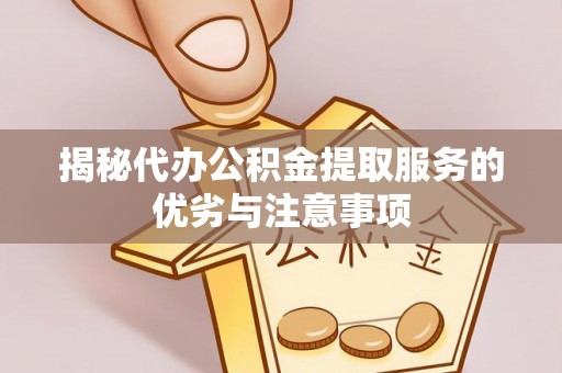 龙沙揭秘代办公积金提取服务的优劣与注意事项