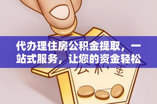 龙沙代办理住房公积金提取，一站式服务，让您的资金轻松到账