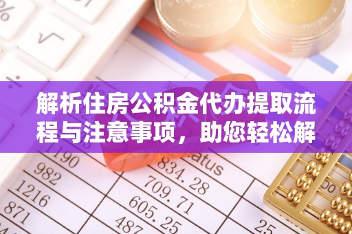 龙沙解析住房公积金代办提取流程与注意事项，助您轻松解决资金难题