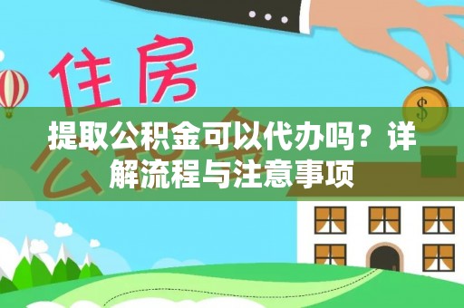 龙沙提取公积金可以代办吗？详解流程与注意事项