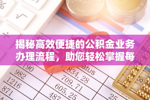 龙沙揭秘高效便捷的公积金业务办理流程，助您轻松掌握每一步