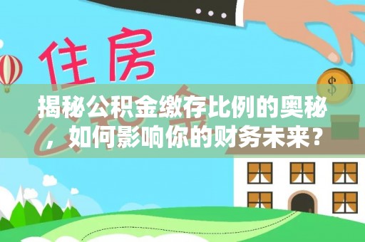 龙沙揭秘公积金缴存比例的奥秘，如何影响你的财务未来？