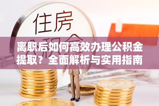 龙沙离职后如何高效办理公积金提取？全面解析与实用指南
