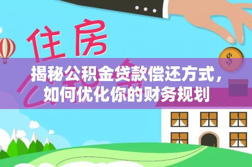 龙沙揭秘公积金贷款偿还方式，如何优化你的财务规划