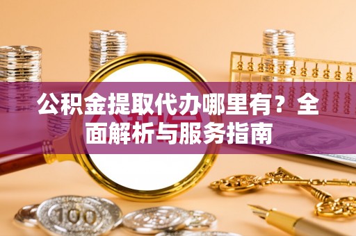 龙沙公积金提取代办哪里有？全面解析与服务指南