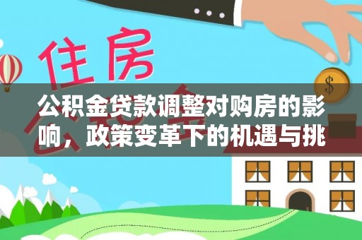 龙沙公积金贷款调整对购房的影响，政策变革下的机遇与挑战