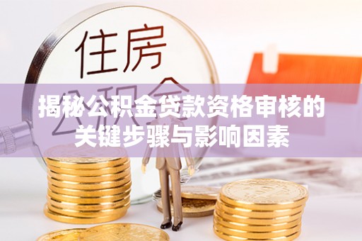 龙沙揭秘公积金贷款资格审核的关键步骤与影响因素