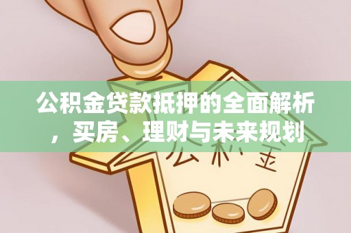 龙沙公积金贷款抵押的全面解析，买房、理财与未来规划