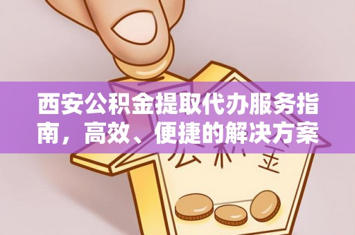 龙沙西安公积金提取代办服务指南，高效、便捷的解决方案
