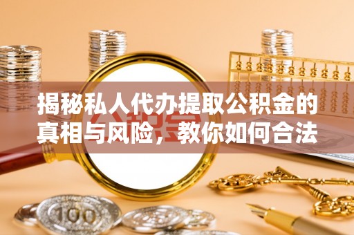 龙沙揭秘私人代办提取公积金的真相与风险，教你如何合法合规操作
