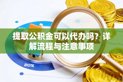 龙沙提取公积金可以代办吗？详解流程与注意事项