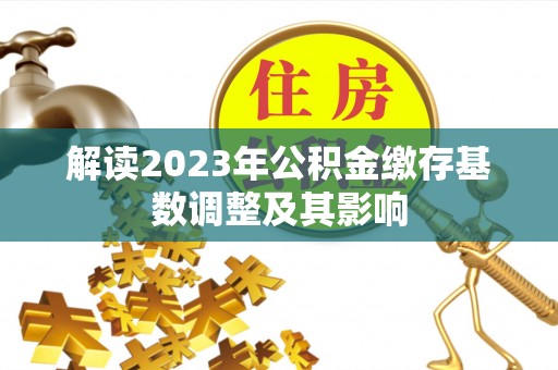 龙沙解读2023年公积金缴存基数调整及其影响
