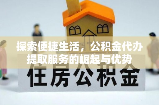 龙沙探索便捷生活，公积金代办提取服务的崛起与优势