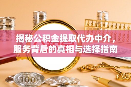 龙沙揭秘公积金提取代办中介，服务背后的真相与选择指南