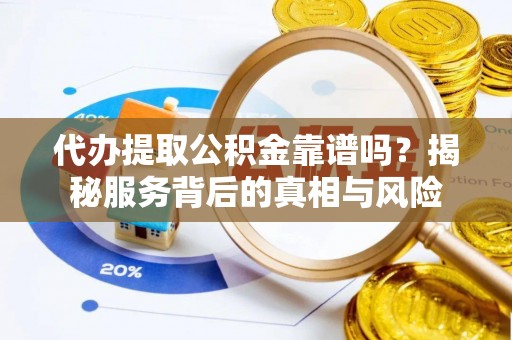 龙沙代办提取公积金靠谱吗？揭秘服务背后的真相与风险