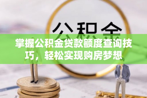 龙沙掌握公积金贷款额度查询技巧，轻松实现购房梦想