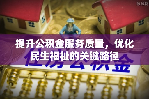 龙沙提升公积金服务质量，优化民生福祉的关键路径