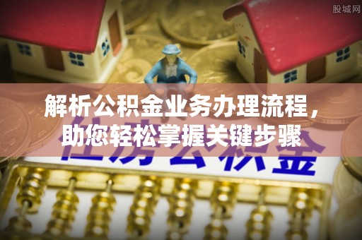 龙沙解析公积金业务办理流程，助您轻松掌握关键步骤