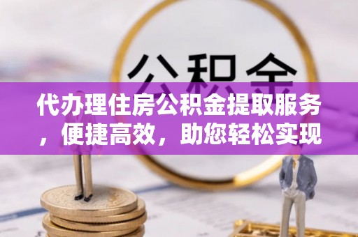 龙沙代办理住房公积金提取服务，便捷高效，助您轻松实现资金规划