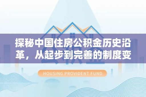 龙沙探秘中国住房公积金历史沿革，从起步到完善的制度变迁
