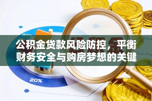 龙沙公积金贷款风险防控，平衡财务安全与购房梦想的关键