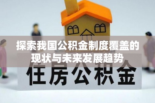 龙沙探索我国公积金制度覆盖的现状与未来发展趋势