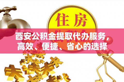 龙沙西安公积金提取代办服务，高效、便捷、省心的选择