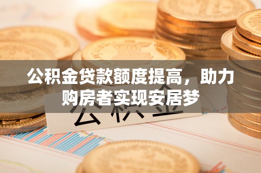 龙沙公积金贷款额度提高，助力购房者实现安居梦