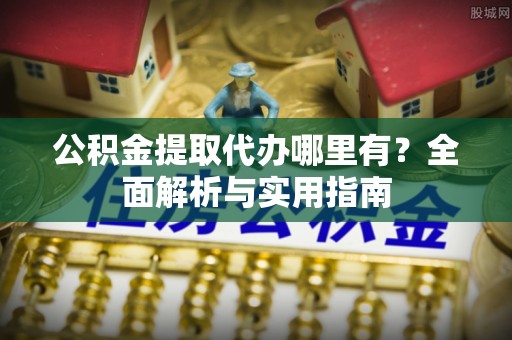 龙沙公积金提取代办哪里有？全面解析与实用指南