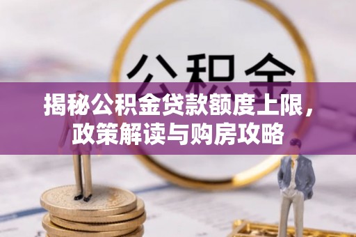 龙沙揭秘公积金贷款额度上限，政策解读与购房攻略