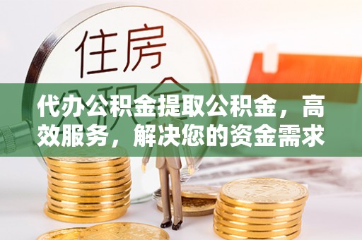 龙沙代办公积金提取公积金，高效服务，解决您的资金需求