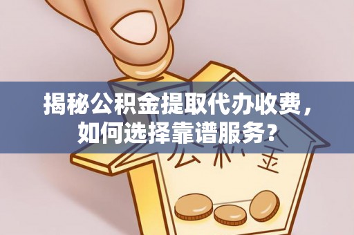 龙沙揭秘公积金提取代办收费，如何选择靠谱服务？